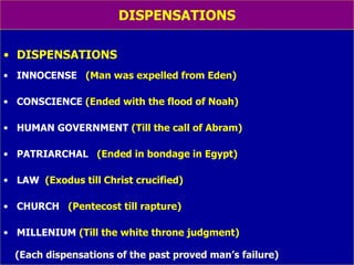 DISPENSATIONS DISPENSATIONS INNOCENSE   (Man was expelled from Eden) CONSCIENCE   (Ended with the flood of Noah) HUMAN GOVERNMENT   (Till the call of Abram) PATRIARCHAL  (Ended in bondage in Egypt) LAW  (Exodus till Christ crucified) CHURCH  (Pentecost till rapture) MILLENIUM   (Till the white throne judgment) (Each dispensations of the past proved man’s failure) 