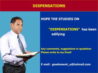 DISPENSATIONS HOPE THE STUDIES ON  “ DISPENSATIONS”   has been edifying  Any comments, suggestions or questions Please write to my Email E mail:  [email_address] 