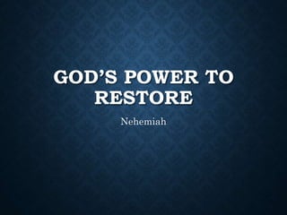 GOD’S POWER TO
RESTORE
Nehemiah
 