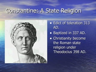 Constantine: A State Religion Edict of toleration 313 AD. Baptized in 337 AD. Christianity become the Roman state religion under Theodocius 398 AD. 