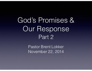 God’s Promises & 
Our Response 
Part 2 
Pastor Brent Lokker 
November 22, 2014 
 