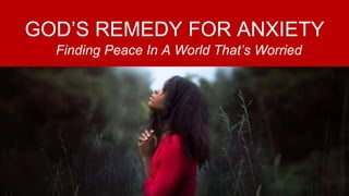 GOD’S REMEDY FOR ANXIETY
Finding Peace In A World That’s Worried
 