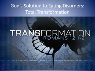 God’s Solution to Eating Disorders:
Total Transformation
 