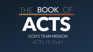 ACTS
THE BOOK OF
GOD’S TEAM MISSION
ACTS 19:20-41
 