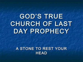 GOD’S TRUEGOD’S TRUE
CHURCH OF LASTCHURCH OF LAST
DAY PROPHECYDAY PROPHECY
A STONE TO REST YOURA STONE TO REST YOUR
HEADHEAD
 
