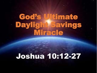 God’s Ultimate 
Daylight Savings 
Miracle 
Joshua 10:12-27 
 
