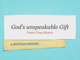 God’s unspeakable Gift
             Pastor Tony Silveira



A CH R ISTMAS MES SAGE...
 