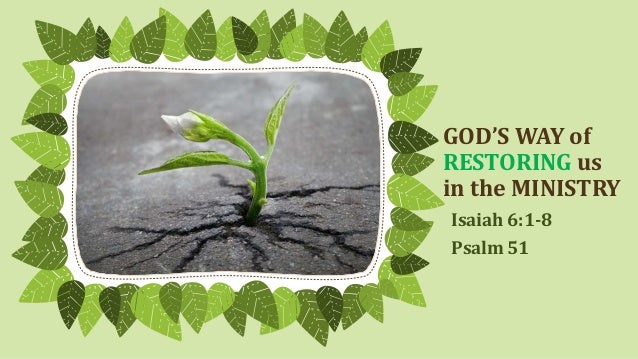 GOD’S WAY of
RESTORING us
in the MINISTRY
Isaiah 6:1-8
Psalm 51
 
