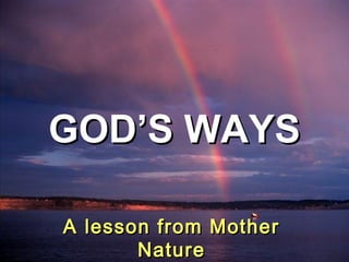 GOD’S WAYS
♫ Turn on your speakers!
CLICK TO ADVANCE SLIDES

A lesson from Mother
Nature

 
