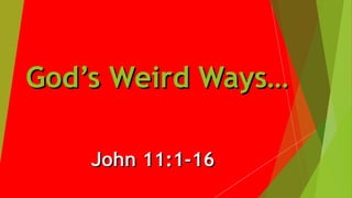 God’s Weird Ways…God’s Weird Ways…
John 11:1-16John 11:1-16
 