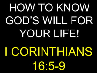 HOW TO KNOW
GOD’S WILL FOR
  YOUR LIFE!
I CORINTHIANS
    16:5-9
 