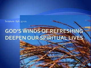 God’s Winds of Refreshing Deepen our Spiritual Lives Scripture:  Eph. 3:7-21 