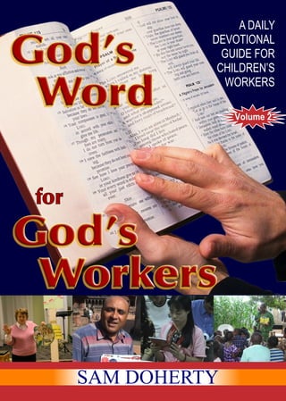 A DAILY
          DEVOTIONAL
            GUIDE FOR
           CHILDREN’S
            WORKERS

              Volume 2




SAM DOHERTY
 