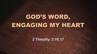 GOD’S WORD, ENGAGING MY HEART 2 Timothy 3:16,17 
