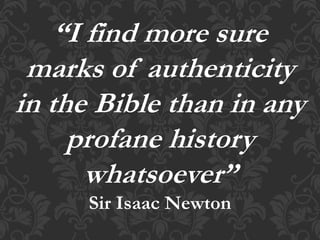 “I find more sure
marks of authenticity
in the Bible than in any
profane history
whatsoever”
Sir Isaac Newton
 