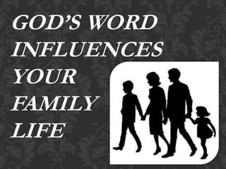 GOD’S WORD
INFLUENCES
YOUR
FAMILY
LIFE
 
