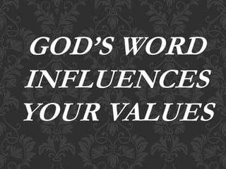 GOD’S WORD
INFLUENCES
YOUR VALUES
 