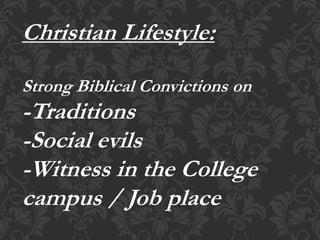 Christian Lifestyle:
Strong Biblical Convictions on
-Traditions
-Social evils
-Witness in the College
campus / Job place
 