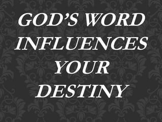GOD’S WORD
INFLUENCES
YOUR
DESTINY
 