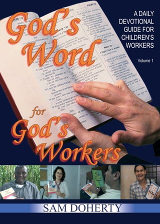 A DAILY
          DEVOTIONAL
            GUIDE FOR
           CHILDREN’S
            WORKERS

                Volume 1




SAM DOHERTY
 