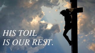 HIS TOIL
IS OUR REST.
 