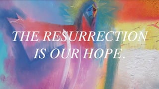 THE RESURRECTION
IS OUR HOPE.
 