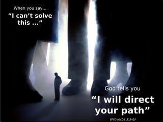 When you say...

“I can’t solve
   this ...”




                      God tells you

                   “I will direct
                    your path”
                       (Proverbs 3:5-6)
 