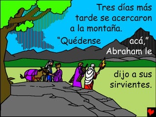 Tres días más
    tarde se acercaron
  a la montaña.
“Quédense        acá,”
           Abraham le

             dijo a sus
            sirvientes.
 