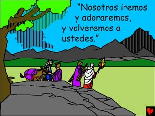 “Nosotros iremos
   y adoraremos,
y volveremos a
ustedes.”
 