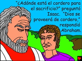 “¿Adónde está el cordero para
      el sacrificio?” preguntó
              Isaac. “Dios se
       proveerá de cordero,”
                     respondió
                      Abraham.
 