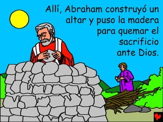 Allí, Abraham construyó un
      altar y puso la madera
              para quemar el
                   sacrificio
                   ante Dios.
 