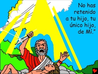 No has
   retenido
a tu hijo, tu
  único hijo,
     de Mí.”
 