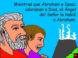 Mientras que Abraham e Isaac
     adoraban a Dios, el Ángel
            del Señor le habló
                  a Abraham.
 