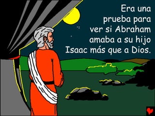 Era una
         prueba para
      ver si Abraham
      amaba a su hijo
Isaac más que a Dios.
 