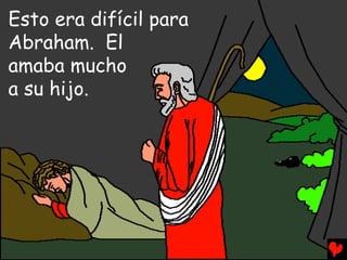 Esto era difícil para
Abraham. El
amaba mucho
a su hijo.
 