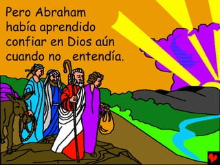 Pero Abraham
había aprendido
confiar en Dios aún
cuando no entendía.
 