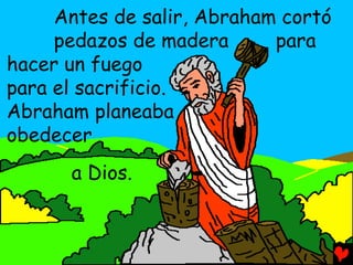 Antes de salir, Abraham cortó
     pedazos de madera      para
hacer un fuego
para el sacrificio.
Abraham planeaba
obedecer
      a Dios.
 