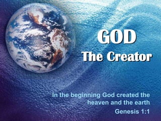GOD
The Creator
In the beginning God created the
heaven and the earth
Genesis 1:1
 
