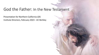 Presentation for Northern California LDS
Institute Directors, February 2023 - UC Berkley
God the Father: In the New Testament
 