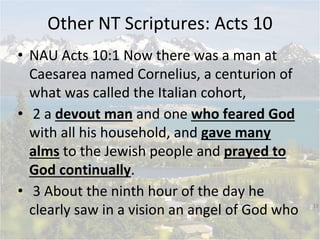 Other NT Scriptures: Acts 10
• NAU Acts 10:1 Now there was a man at
Caesarea named Cornelius, a centurion of
what was call...