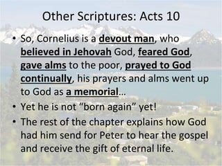• So, Cornelius is a devout man, who
believed in Jehovah God, feared God,
gave alms to the poor, prayed to God
continually...