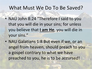 What Must We Do To Be Saved?
• NAU John 8:24 "Therefore I said to you
that you will die in your sins; for unless
you belie...