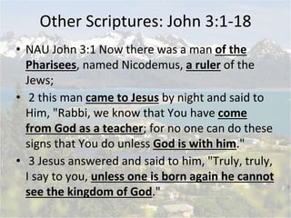 Other Scriptures: John 3:1-18
• NAU John 3:1 Now there was a man of the
Pharisees, named Nicodemus, a ruler of the
Jews;
•...