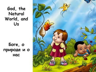 God, the
Natural
World, and
Us
Боге, о
природе и о
нас
 