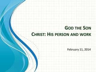 GOD THE SON
CHRIST: HIS PERSON AND WORK
February 11, 2014

 