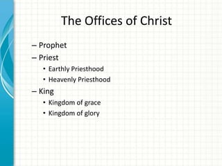The Offices of Christ
– Prophet
– Priest
• Earthly Priesthood
• Heavenly Priesthood

– King
• Kingdom of grace
• Kingdom of glory

 