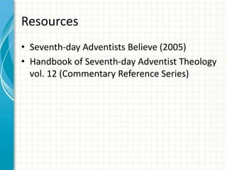 Resources
• Seventh-day Adventists Believe (2005)
• Handbook of Seventh-day Adventist Theology
vol. 12 (Commentary Reference Series)

 