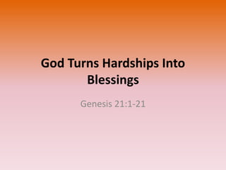 God Turns Hardships Into
Blessings
Genesis 21:1-21
 