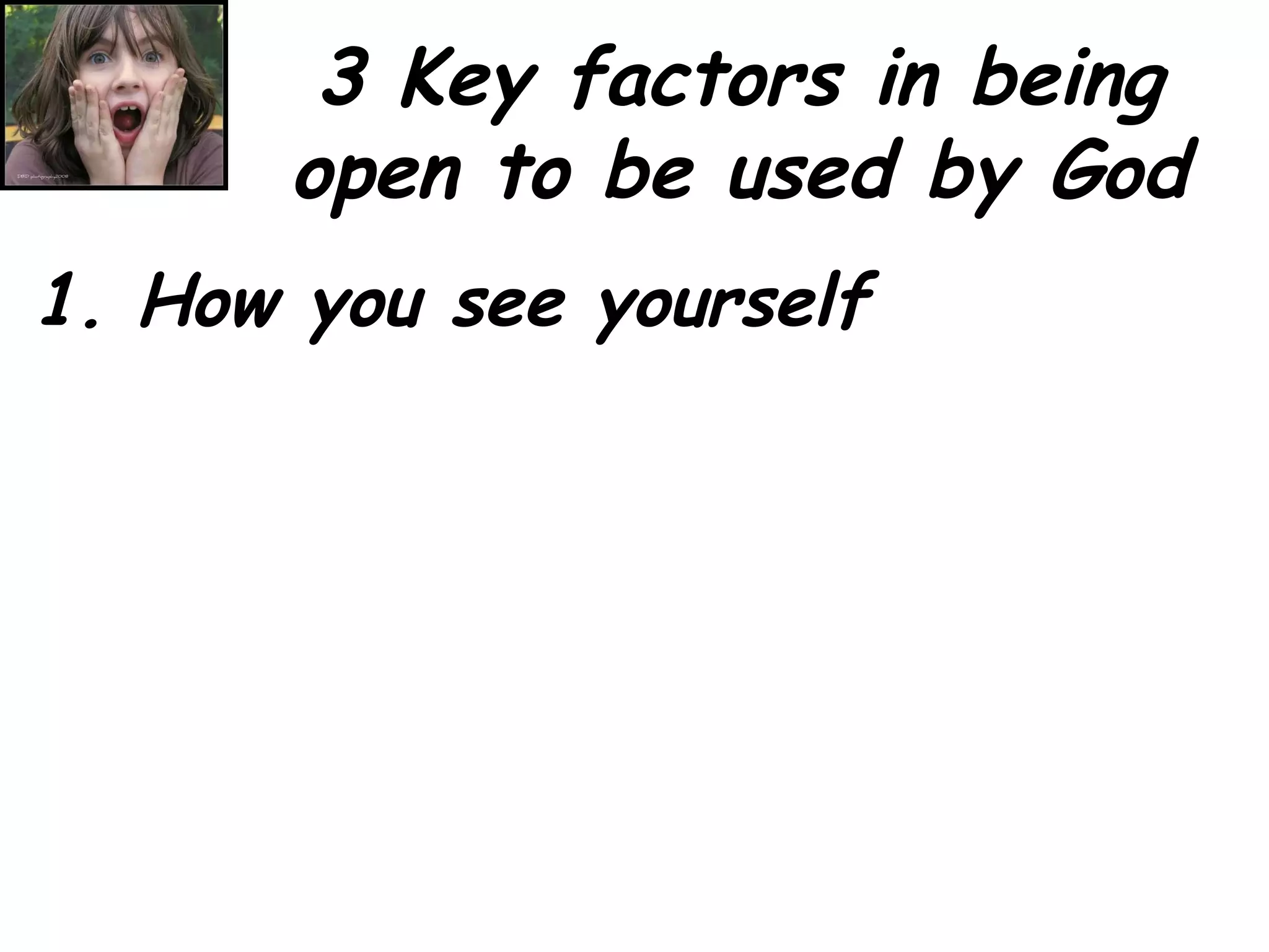 3 Key factors in being open to be used by God 1. How you see yourself 