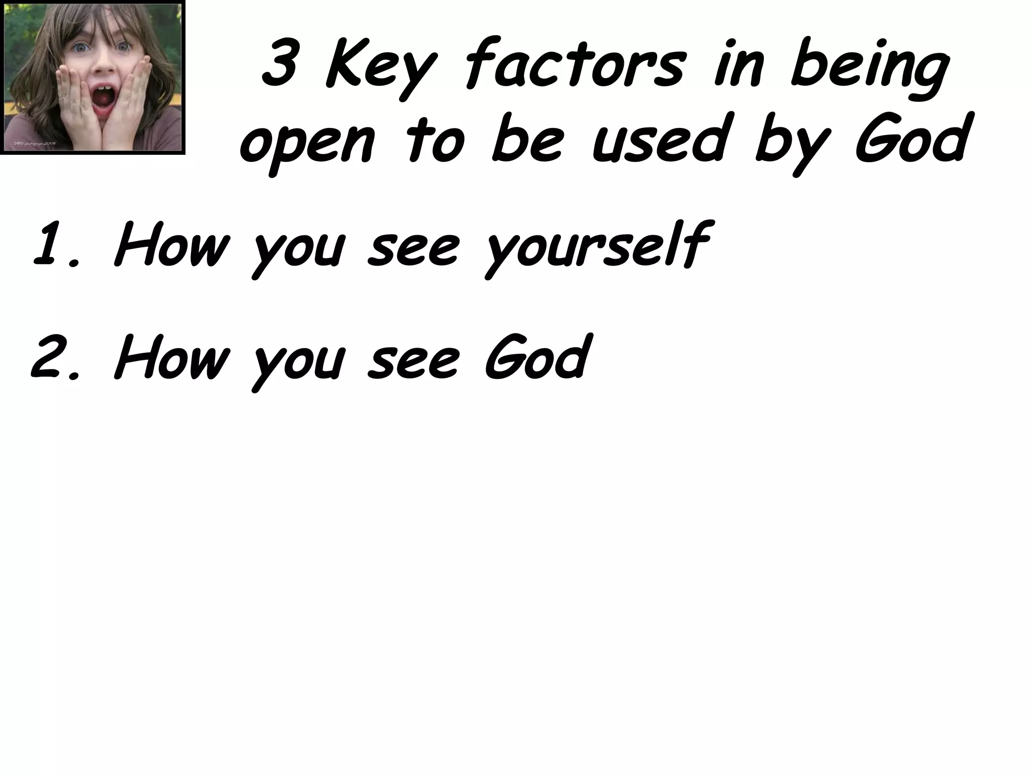 3 Key factors in being open to be used by God 1. How you see yourself 2. How you see God 